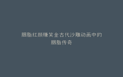 胭脂红颜赚笑金古代沙雕动画中的胭脂传奇