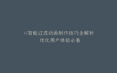 AI智能过渡动画制作技巧全解析 优化用户体验必看
