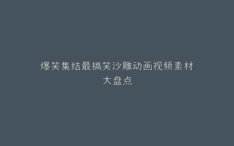爆笑集结最搞笑沙雕动画视频素材大盘点