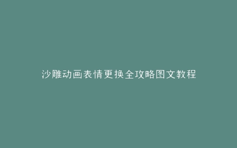 沙雕动画表情更换全攻略图文教程