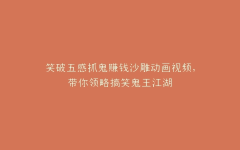 笑破五感抓鬼赚钱沙雕动画视频,带你领略搞笑鬼王江湖