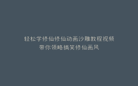 轻松学修仙修仙动画沙雕教程视频带你领略搞笑修仙画风