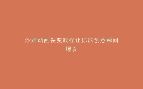 沙雕动画裂变教程让你的创意瞬间爆发