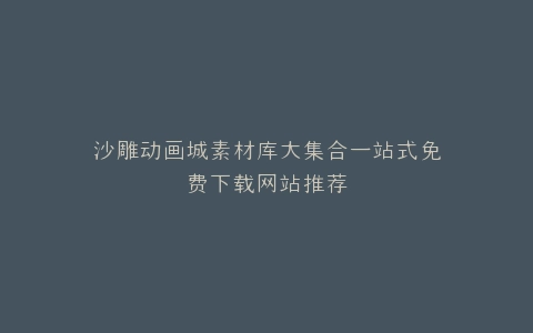 沙雕动画城素材库大集合一站式免费下载网站推荐