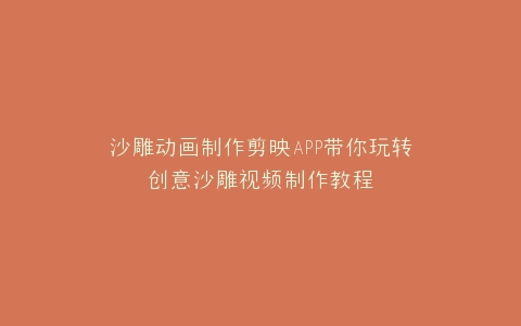 沙雕动画制作剪映APP带你玩转创意沙雕视频制作教程