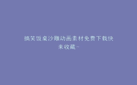 搞笑饭桌沙雕动画素材免费下载快来收藏~