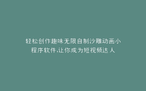轻松创作趣味无限自制沙雕动画小程序软件,让你成为短视频达人