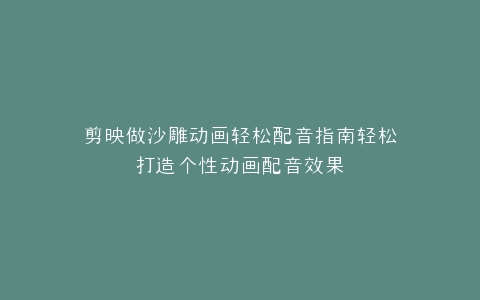 剪映做沙雕动画轻松配音指南轻松打造个性动画配音效果