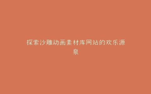 探索沙雕动画素材库网站的欢乐源泉