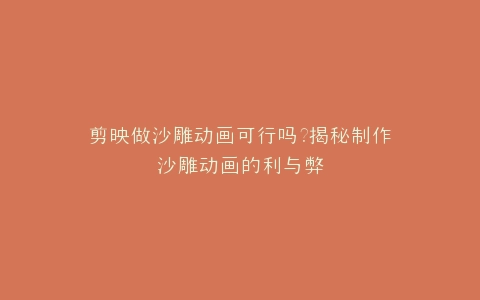 剪映做沙雕动画可行吗?揭秘制作沙雕动画的利与弊