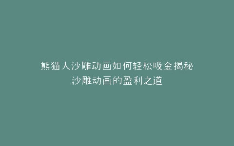 熊猫人沙雕动画如何轻松吸金揭秘沙雕动画的盈利之道