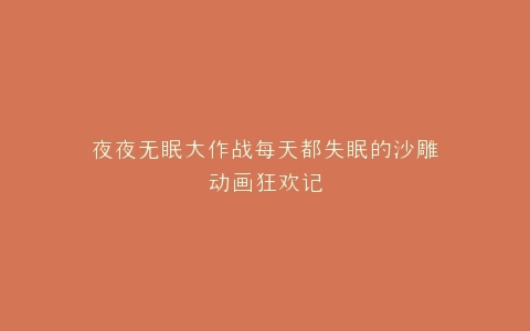 夜夜无眠大作战每天都失眠的沙雕动画狂欢记