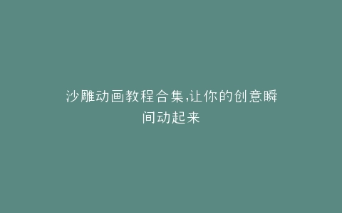 沙雕动画教程合集,让你的创意瞬间动起来