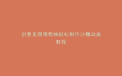 创意无限用剪映轻松制作沙雕动画教程