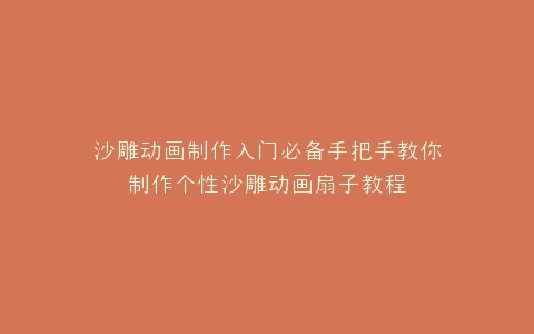 沙雕动画制作入门必备手把手教你制作个性沙雕动画扇子教程