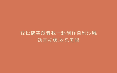 轻松搞笑跟着我一起创作自制沙雕动画视频,欢乐无限