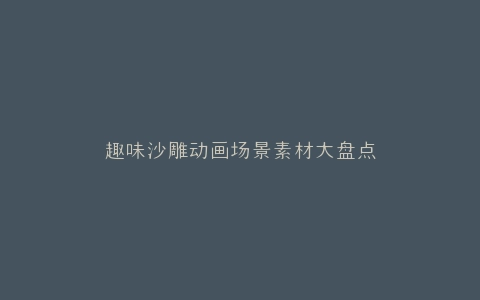 趣味沙雕动画场景素材大盘点