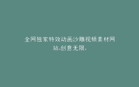 全网独家特效动画沙雕视频素材网站,创意无限,