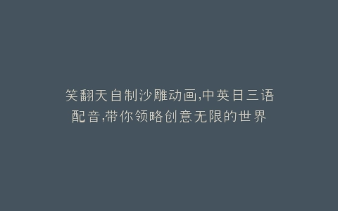 笑翻天自制沙雕动画,中英日三语配音,带你领略创意无限的世界