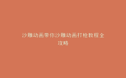 沙雕动画带你沙雕动画打枪教程全攻略