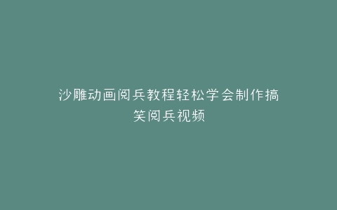 沙雕动画阅兵教程轻松学会制作搞笑阅兵视频