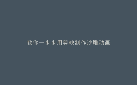 教你一步步用剪映制作沙雕动画