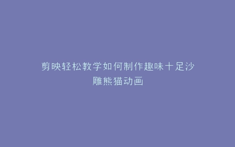 剪映轻松教学如何制作趣味十足沙雕熊猫动画