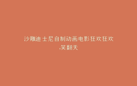 沙雕迪士尼自制动画电影狂欢狂欢,笑翻天
