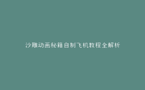 沙雕动画秘籍自制飞机教程全解析