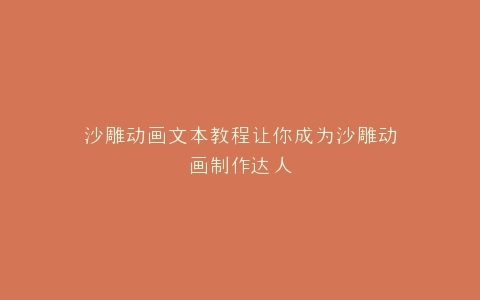沙雕动画文本教程让你成为沙雕动画制作达人
