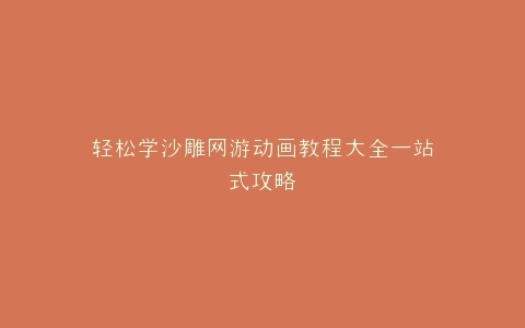 轻松学沙雕网游动画教程大全一站式攻略