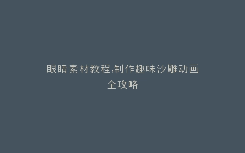 眼睛素材教程,制作趣味沙雕动画全攻略