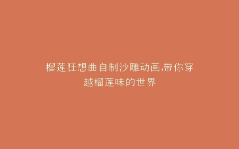 榴莲狂想曲自制沙雕动画,带你穿越榴莲味的世界