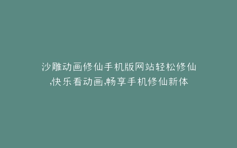 沙雕动画修仙手机版网站轻松修仙,快乐看动画,畅享手机修仙新体验