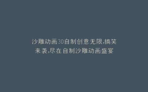 沙雕动画3D自制创意无限,搞笑来袭,尽在自制沙雕动画盛宴