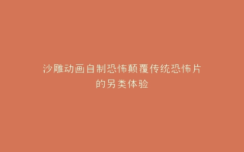 沙雕动画自制恐怖颠覆传统恐怖片的另类体验