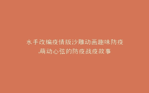 水手改编疫情版沙雕动画趣味防疫,萌动心弦的防疫战疫故事