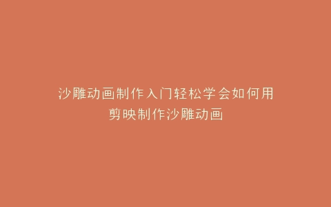 沙雕动画制作入门轻松学会如何用剪映制作沙雕动画
