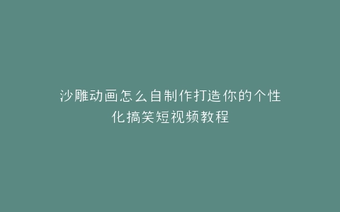 沙雕动画怎么自制作打造你的个性化搞笑短视频教程