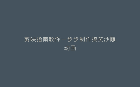 剪映指南教你一步步制作搞笑沙雕动画