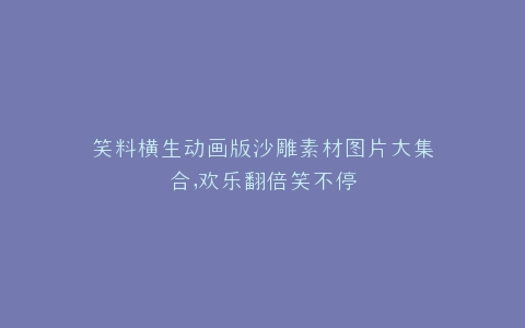 笑料横生动画版沙雕素材图片大集合,欢乐翻倍笑不停