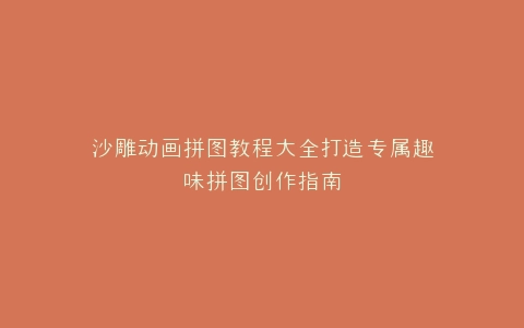 沙雕动画拼图教程大全打造专属趣味拼图创作指南