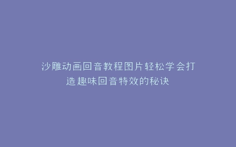沙雕动画回音教程图片轻松学会打造趣味回音特效的秘诀