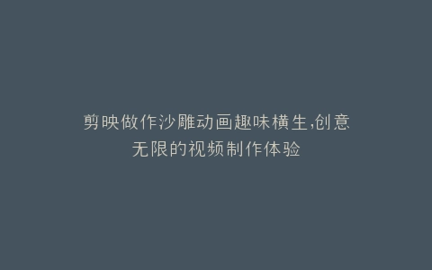 剪映做作沙雕动画趣味横生,创意无限的视频制作体验