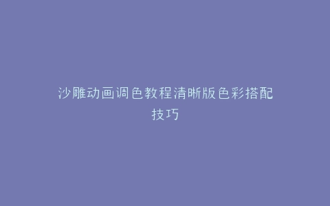 沙雕动画调色教程清晰版色彩搭配技巧