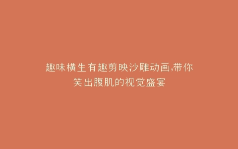 趣味横生有趣剪映沙雕动画,带你笑出腹肌的视觉盛宴