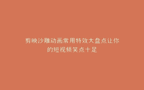 剪映沙雕动画常用特效大盘点让你的短视频笑点十足