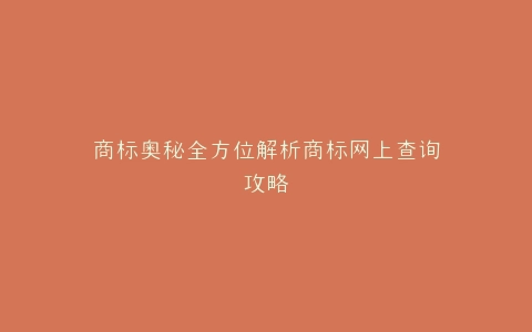 商标奥秘全方位解析商标网上查询攻略