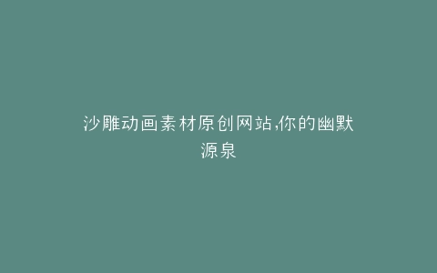 沙雕动画素材原创网站,你的幽默源泉