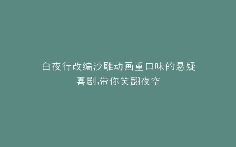 白夜行改编沙雕动画重口味的悬疑喜剧,带你笑翻夜空